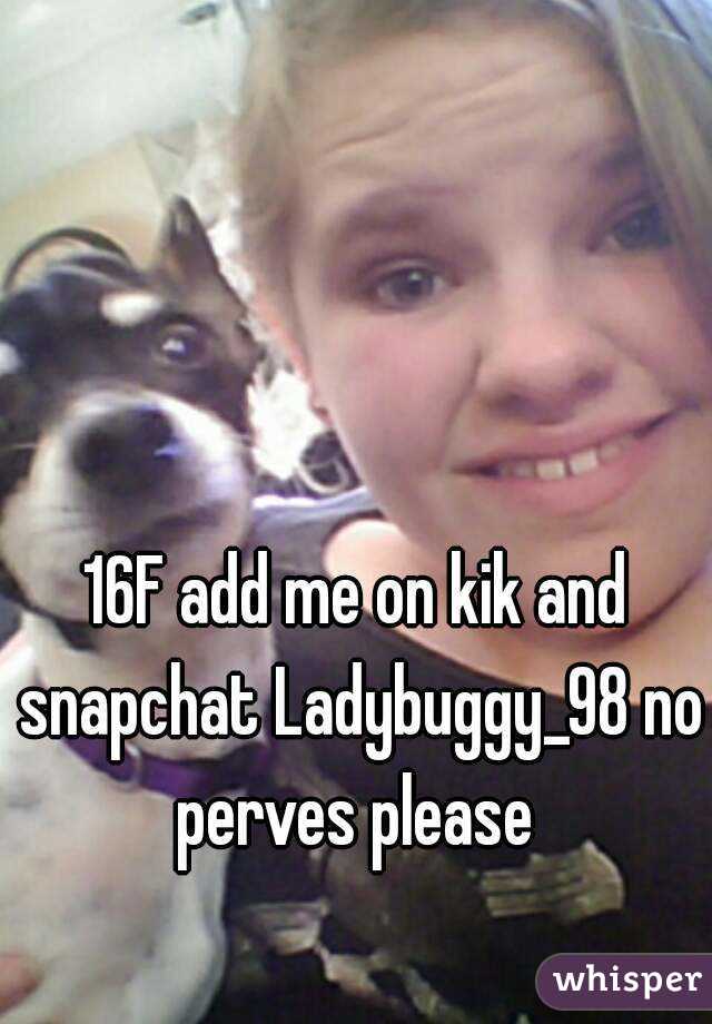 16F add me on kik and snapchat Ladybuggy_98 no perves please 
