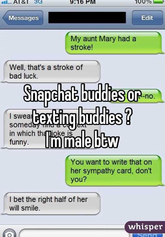 Snapchat buddies or texting buddies ?
 I'm male btw