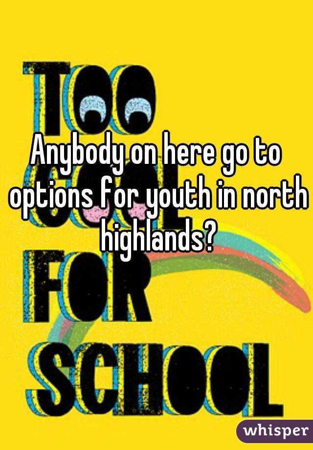 Anybody on here go to options for youth in north highlands?