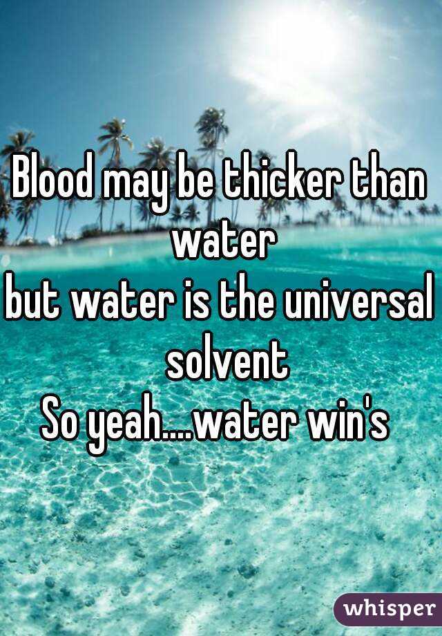 Blood may be thicker than water
but water is the universal  solvent
So yeah....water win's 