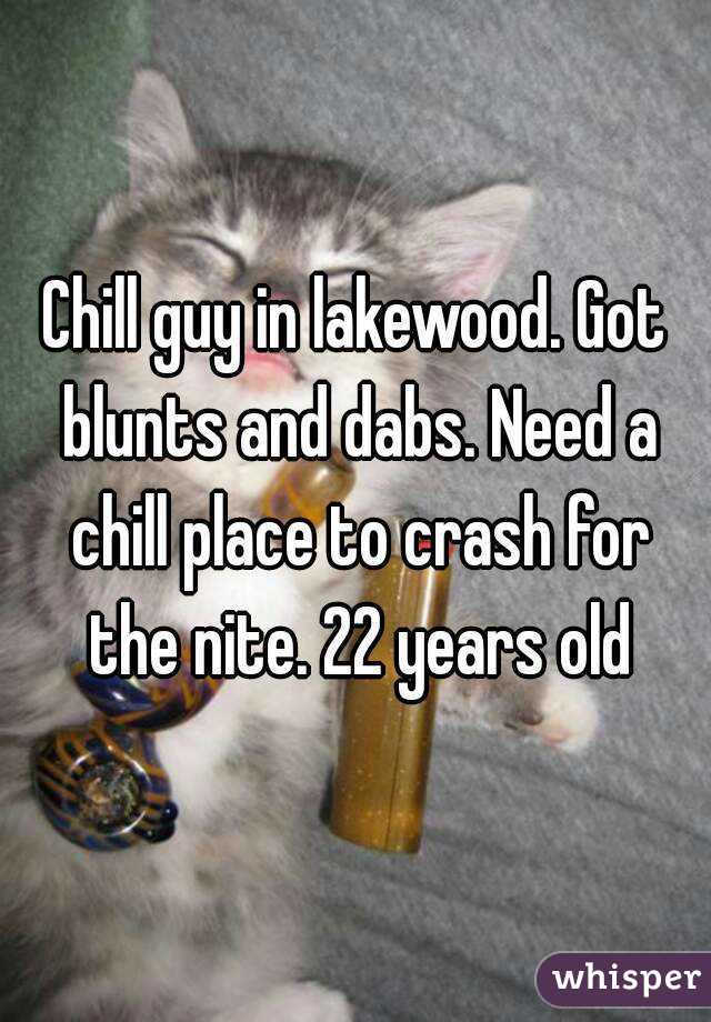 Chill guy in lakewood. Got blunts and dabs. Need a chill place to crash for the nite. 22 years old