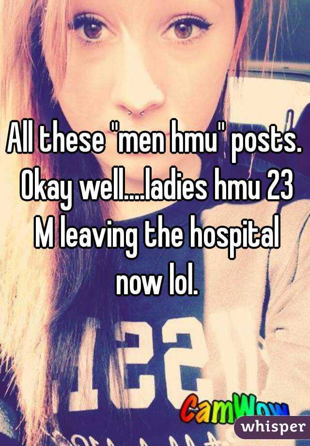 All these "men hmu" posts. Okay well....ladies hmu 23 M leaving the hospital now lol.
