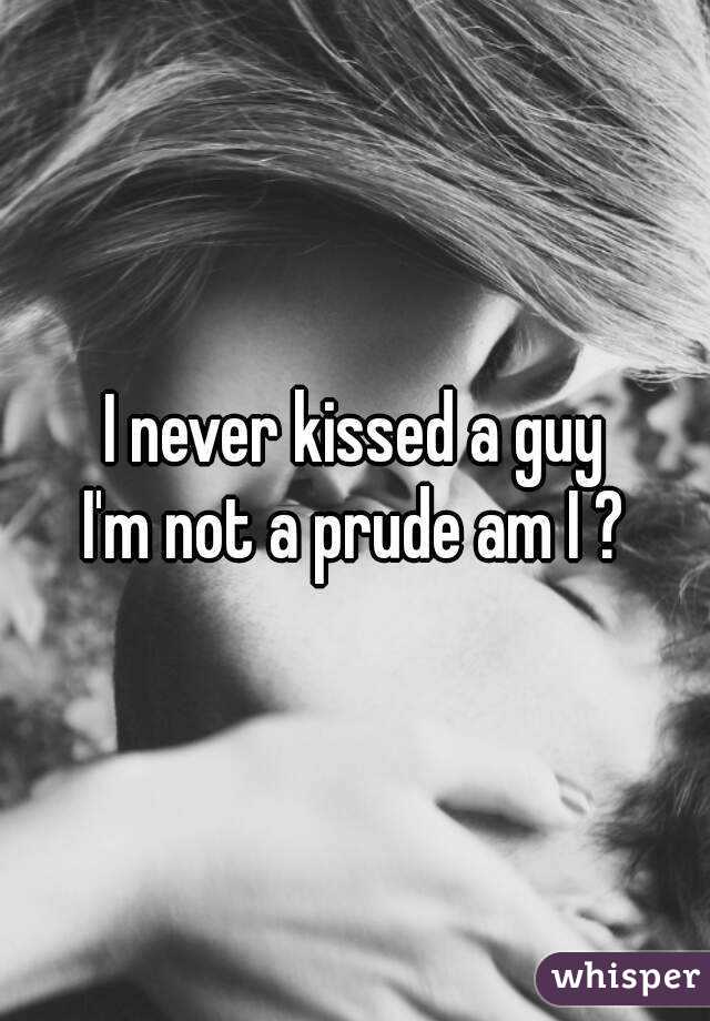 I never kissed a guy
I'm not a prude am I ?