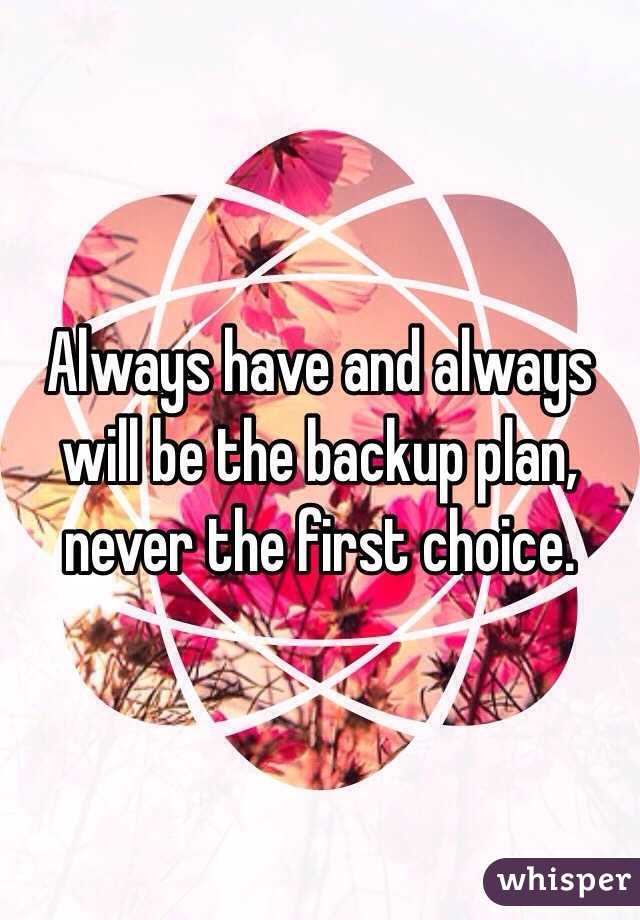 Always have and always will be the backup plan, never the first choice. 