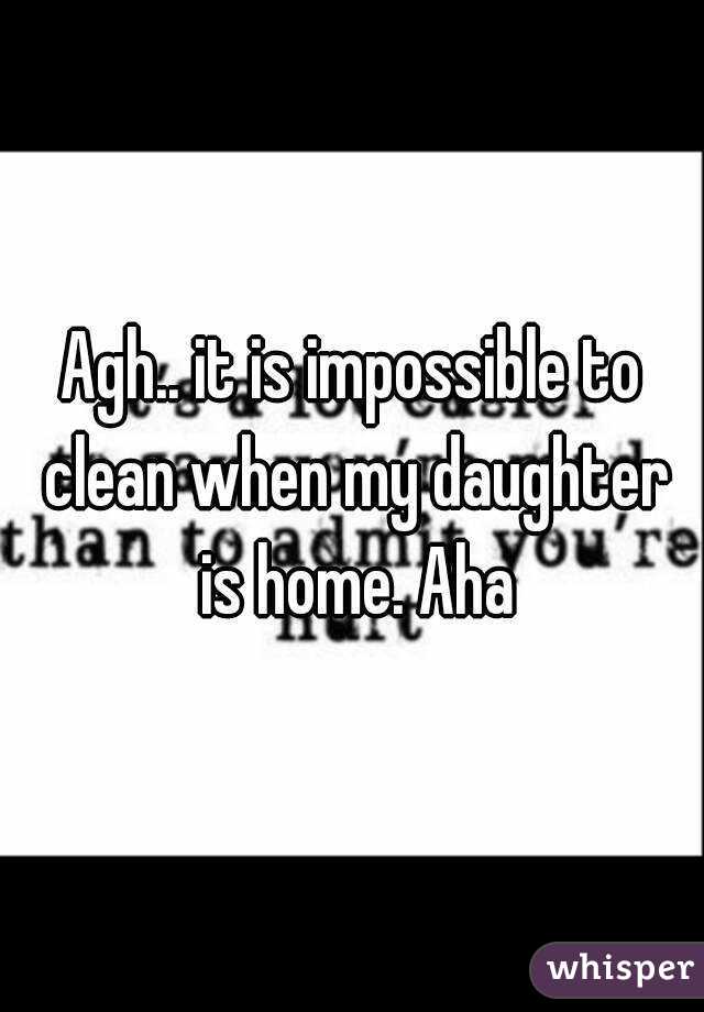 Agh.. it is impossible to clean when my daughter is home. Aha
