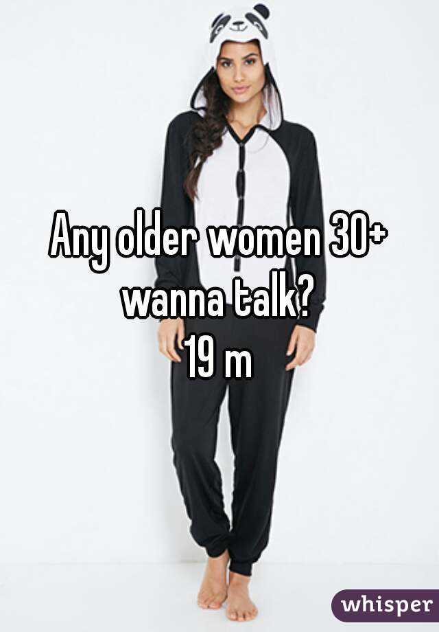 Any older women 30+ wanna talk? 
19 m