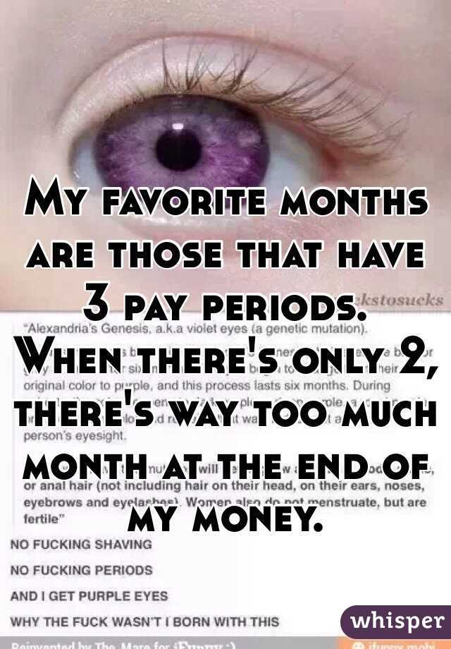 My favorite months are those that have 3 pay periods.
When there's only 2, there's way too much month at the end of my money.