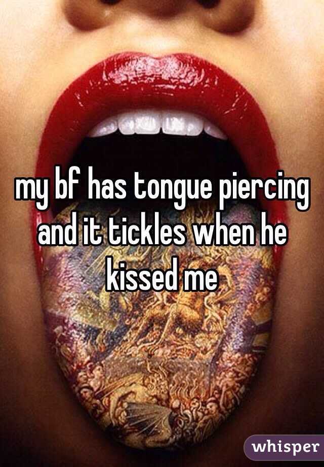 my bf has tongue piercing and it tickles when he kissed me