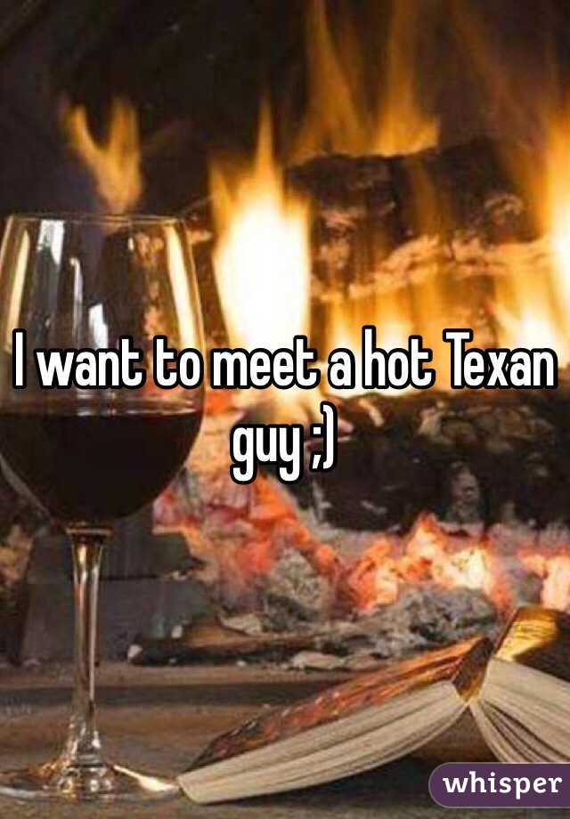 I want to meet a hot Texan guy ;)