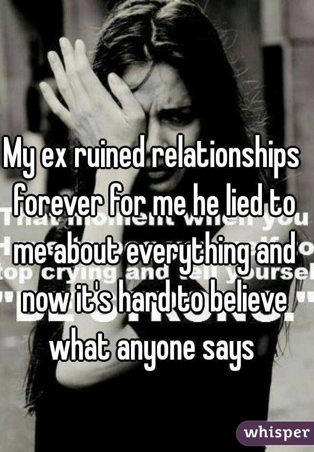 My ex ruined relationships forever for me he lied to me about everything and now it's hard to believe what anyone says 