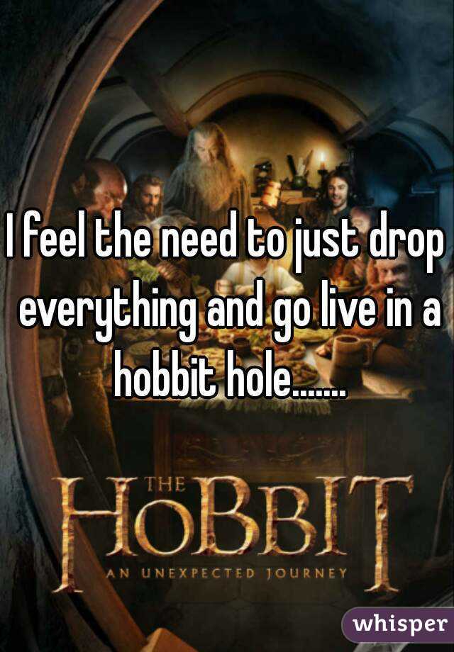 I feel the need to just drop everything and go live in a hobbit hole.......