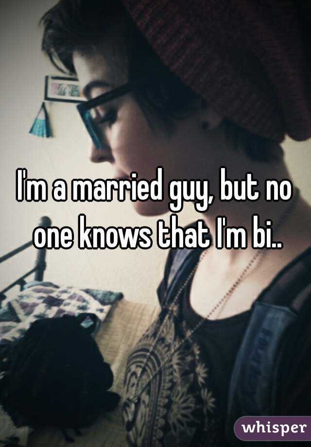 I'm a married guy, but no one knows that I'm bi..