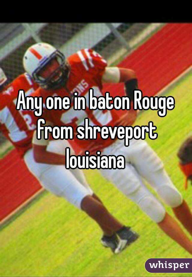 Any one in baton Rouge from shreveport louisiana 