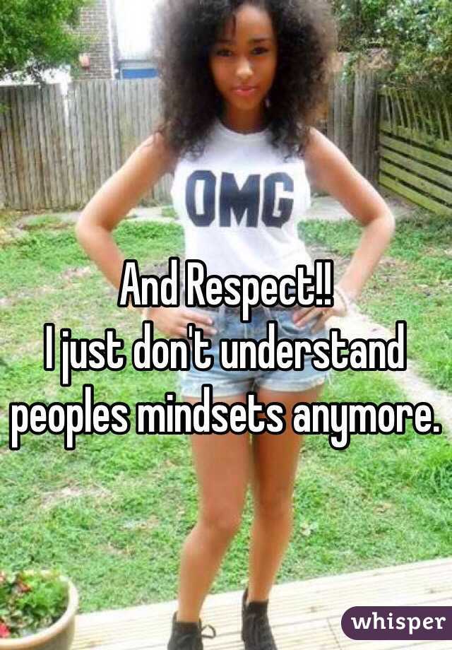 And Respect!! 
I just don't understand peoples mindsets anymore. 