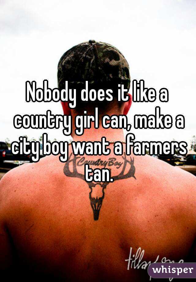 Nobody does it like a country girl can, make a city boy want a farmers tan.