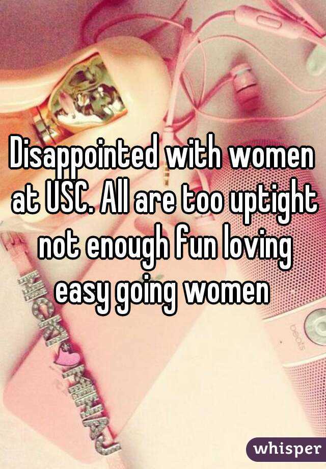 Disappointed with women at USC. All are too uptight not enough fun loving easy going women 