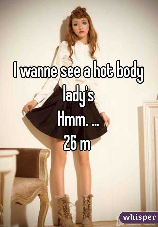 I wanne see a hot body lady's 
Hmm. ...
26 m 