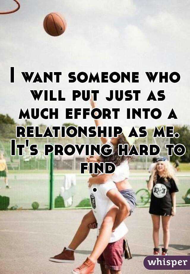 I want someone who will put just as much effort into a relationship as me. It's proving hard to find.
