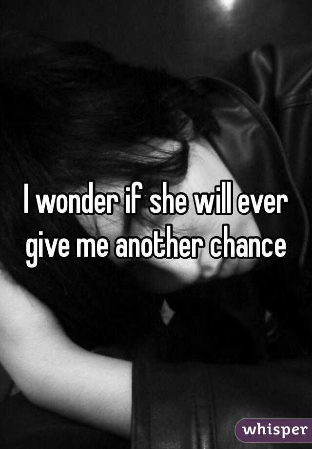 I wonder if she will ever give me another chance