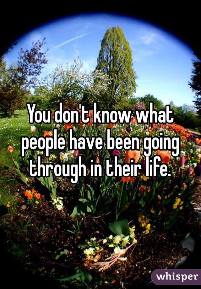 You don't know what people have been going through in their life. 
