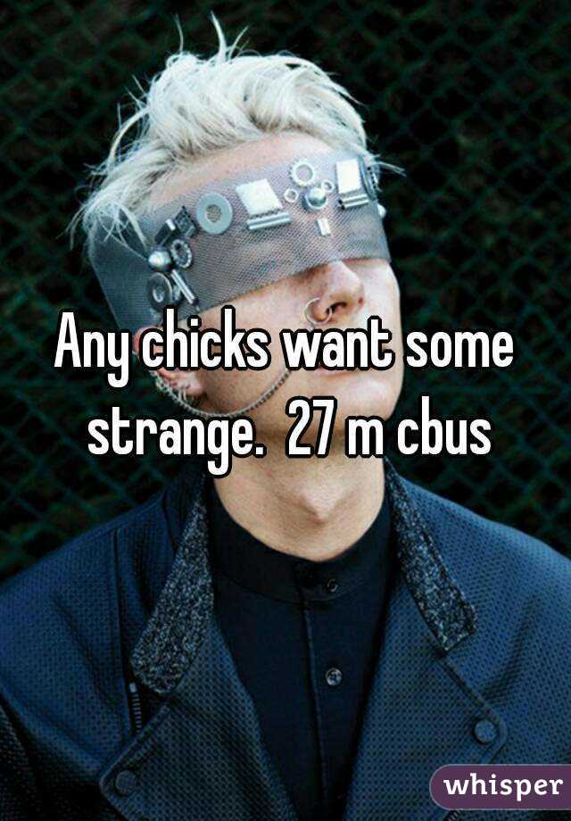 Any chicks want some strange.  27 m cbus