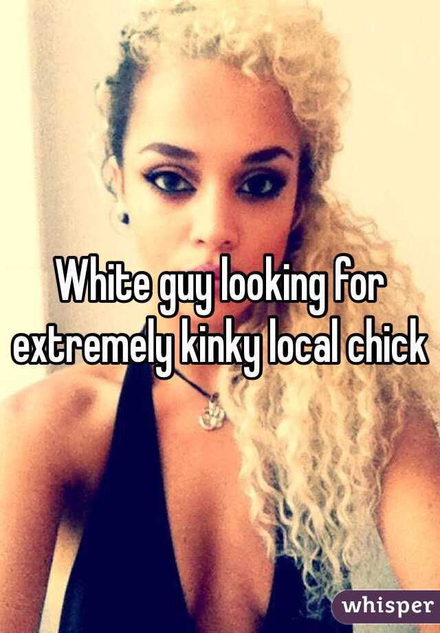 White guy looking for extremely kinky local chick