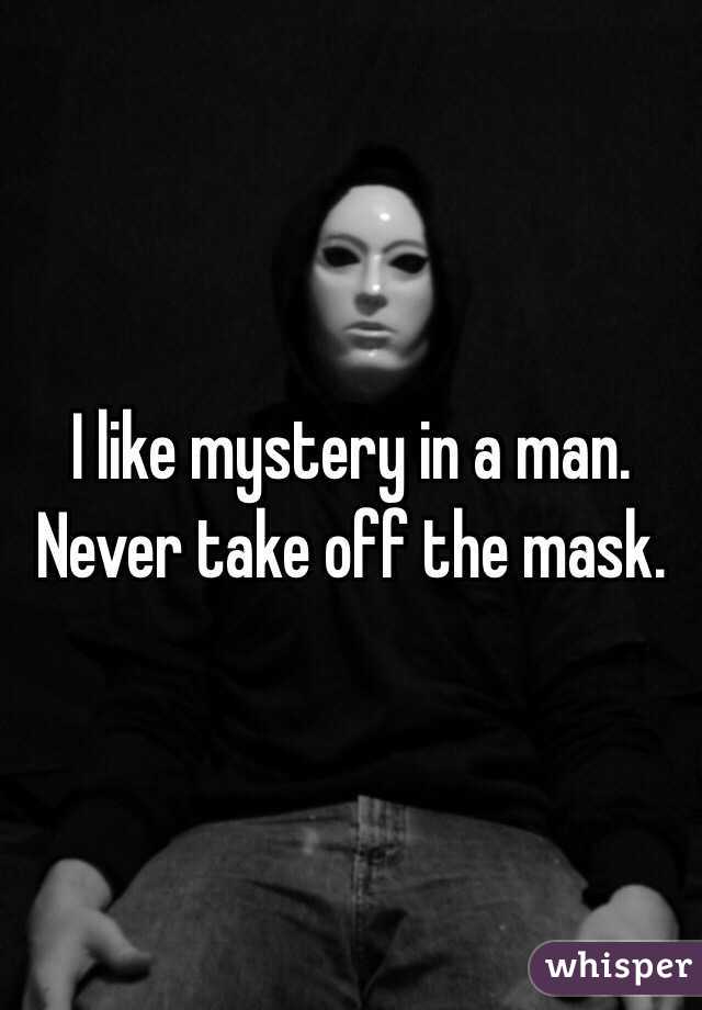 I like mystery in a man. Never take off the mask.