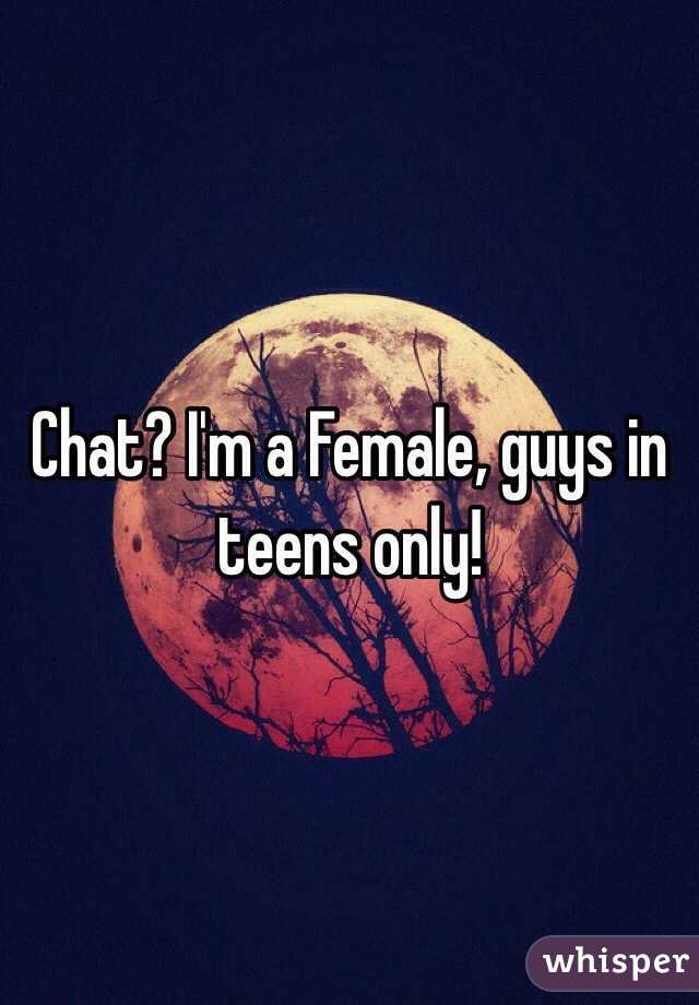 Chat? I'm a Female, guys in teens only!