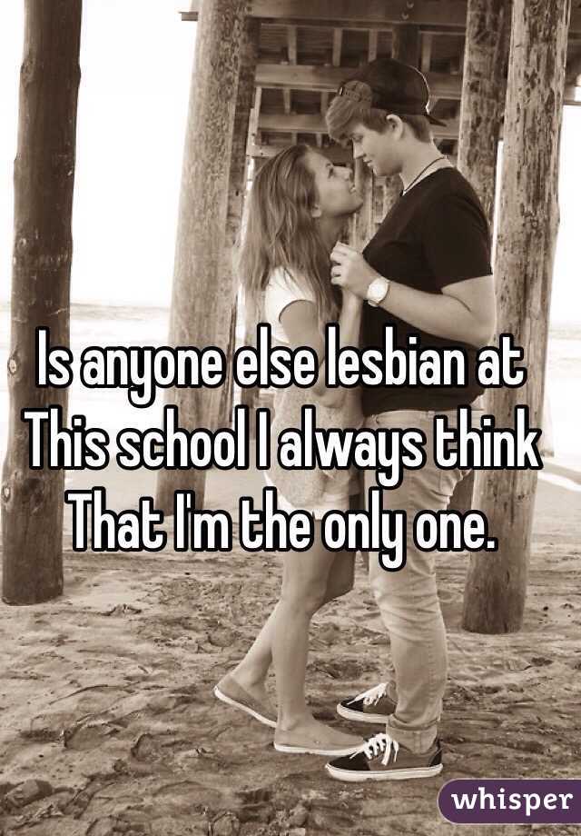 Is anyone else lesbian at
This school I always think
That I'm the only one. 