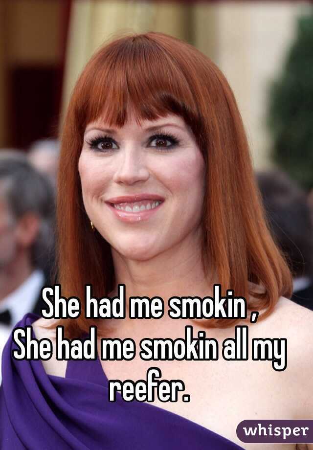 She had me smokin ,
She had me smokin all my reefer. 