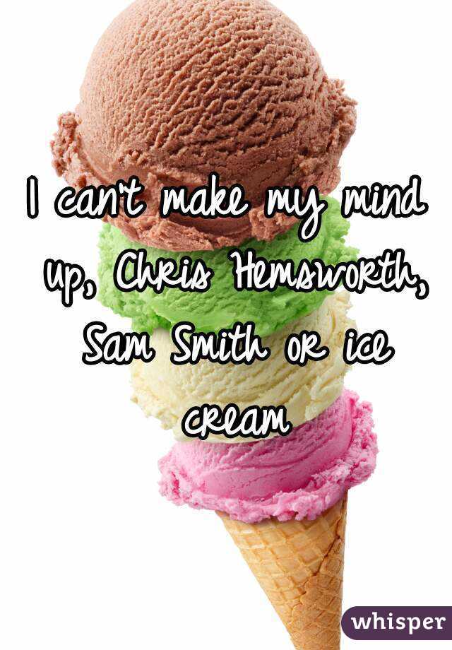 I can't make my mind up, Chris Hemsworth, Sam Smith or ice cream