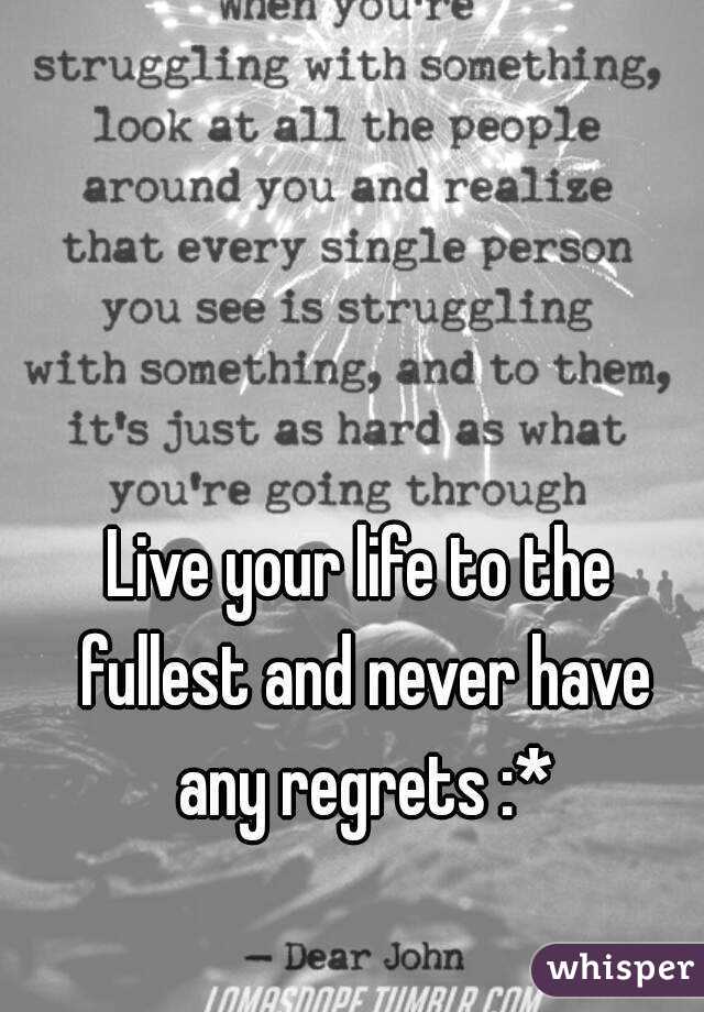 Live your life to the fullest and never have any regrets :*