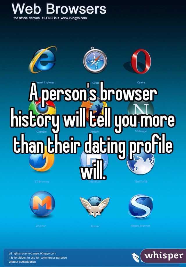 A person's browser history will tell you more than their dating profile will. 