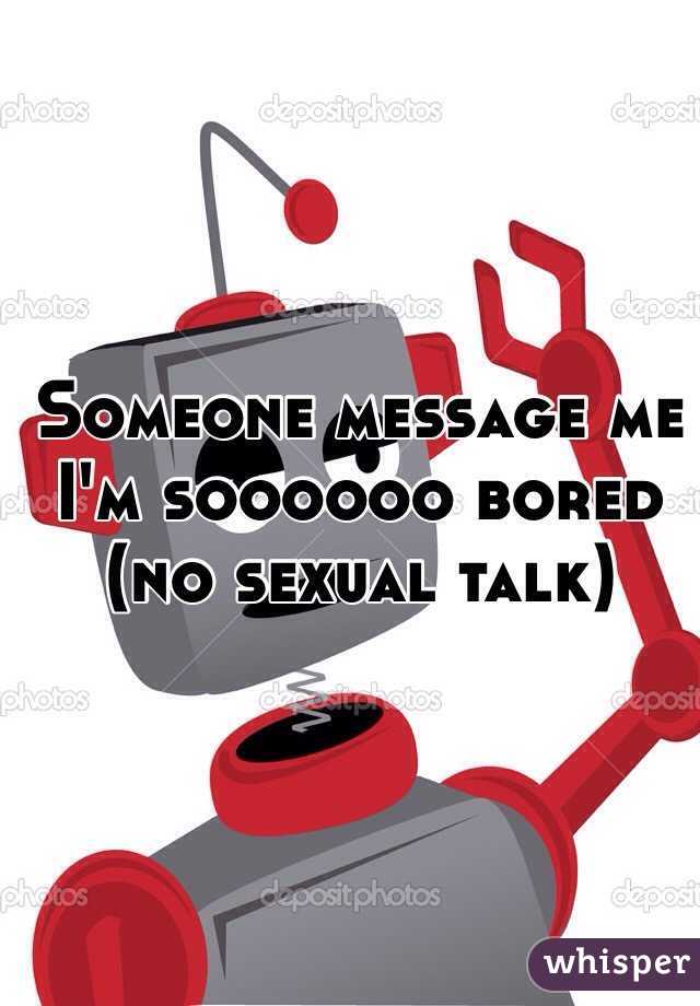 Someone message me I'm soooooo bored (no sexual talk)