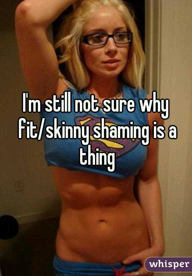 I'm still not sure why fit/skinny shaming is a thing