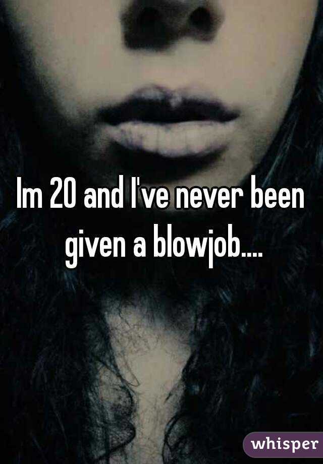 Im 20 and I've never been given a blowjob....