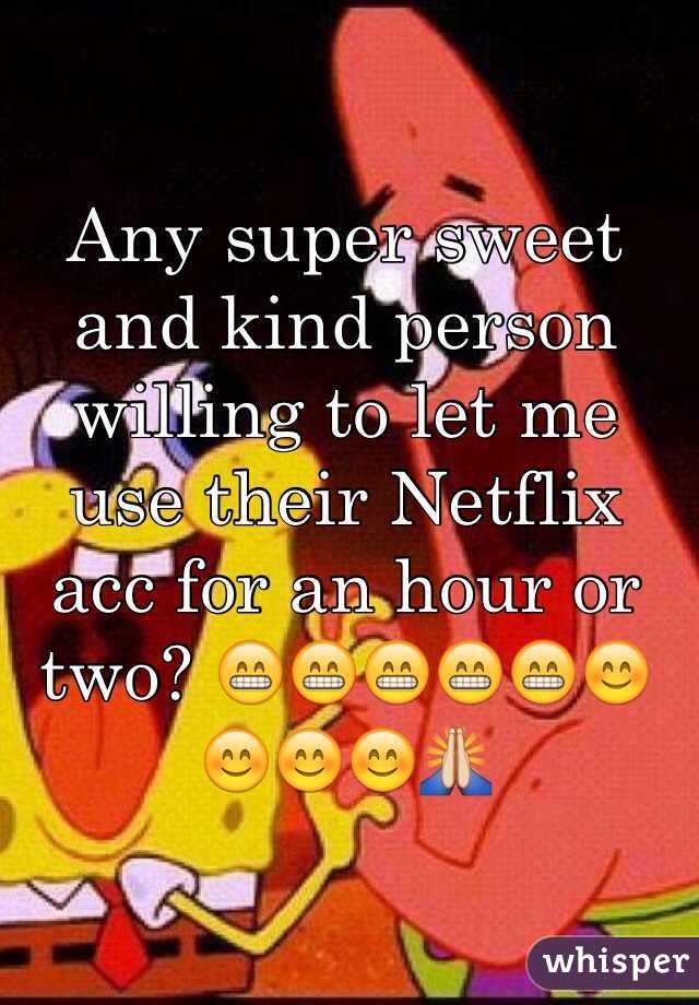 Any super sweet and kind person willing to let me use their Netflix acc for an hour or two? 😁😁😁😁😁😊😊😊😊🙏