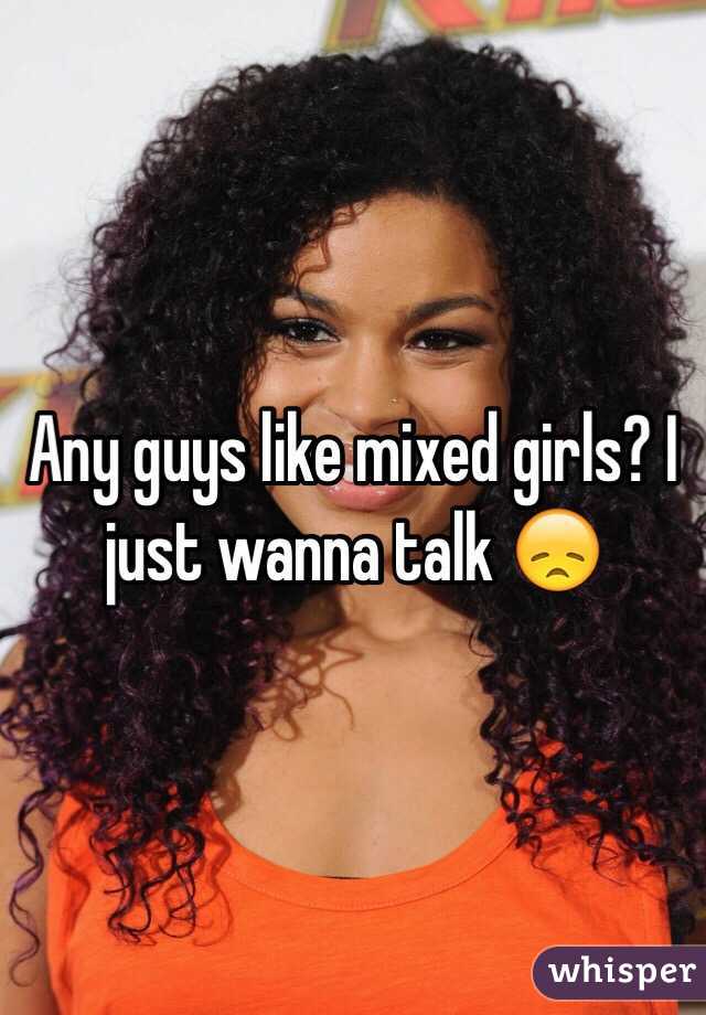Any guys like mixed girls? I just wanna talk 😞