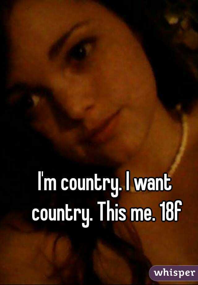 I'm country. I want country. This me. 18f