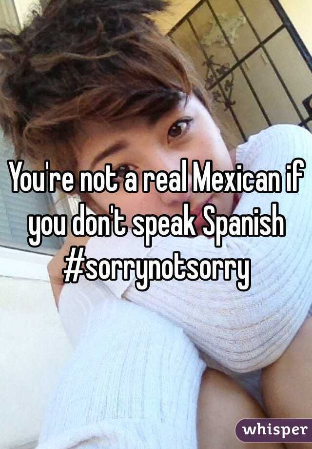 You're not a real Mexican if you don't speak Spanish
#sorrynotsorry

