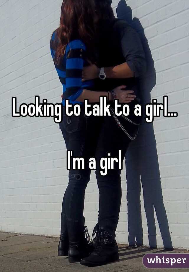 Looking to talk to a girl...

I'm a girl

