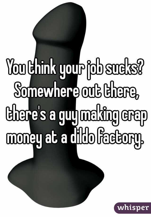 You think your job sucks? Somewhere out there, there's a guy making crap money at a dildo factory. 