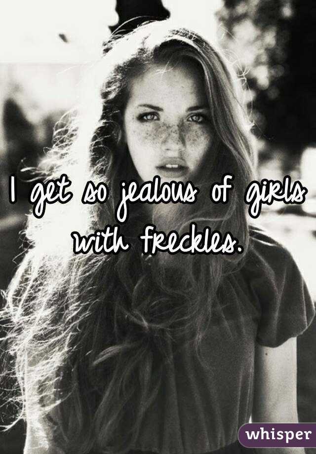I get so jealous of girls with freckles. 