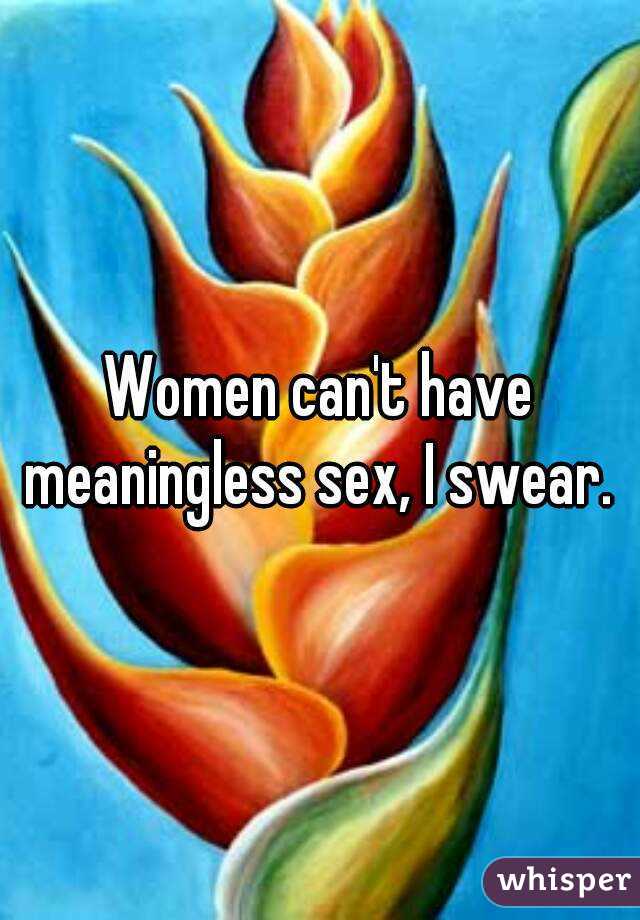 Women can't have meaningless sex, I swear. 