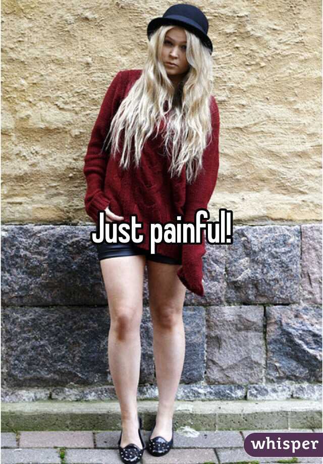 Just painful!