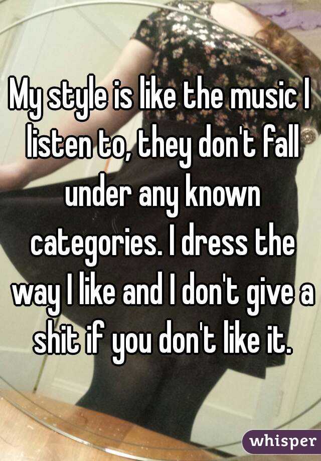 My style is like the music I listen to, they don't fall under any known categories. I dress the way I like and I don't give a shit if you don't like it.