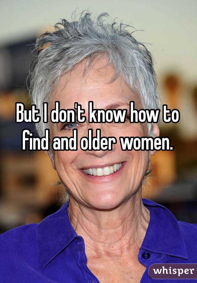 But I don't know how to find and older women.