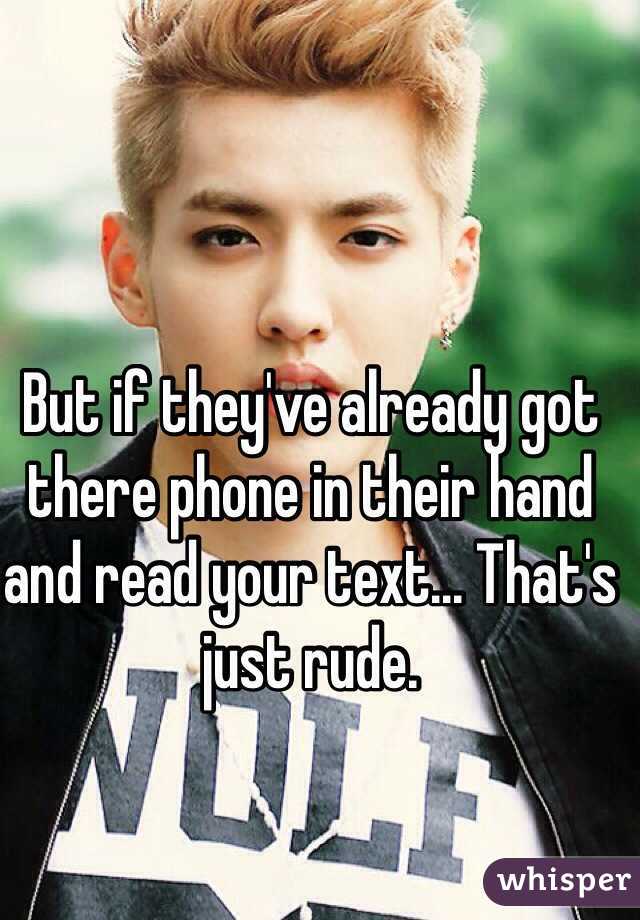 But if they've already got there phone in their hand and read your text... That's just rude.