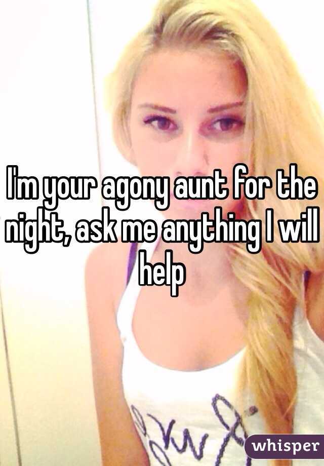 I'm your agony aunt for the night, ask me anything I will help 