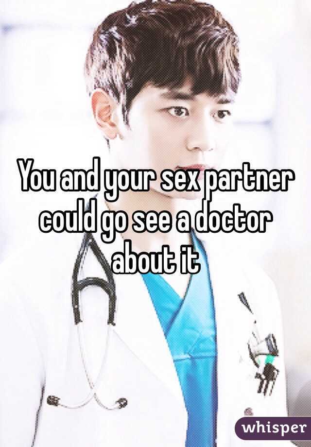 You and your sex partner could go see a doctor about it